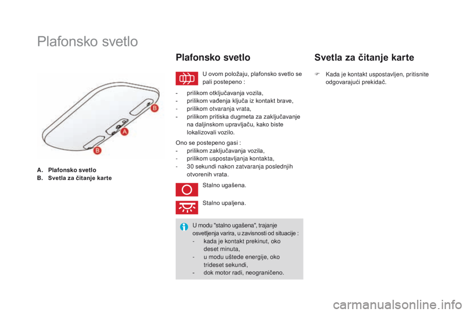 CITROEN DS3 CABRIO 2016  Priručnik (in Serbian) DS3_sr_Chap05_visibilite_ed01-2015
A. Plafonsko svetlo
B. Svetla za čitanje kar te
Plafonsko svetlo
U ovom položaju, plafonsko svetlo se 
pali postepeno   :
Plafonsko svetlo
- prilikom otključavanj