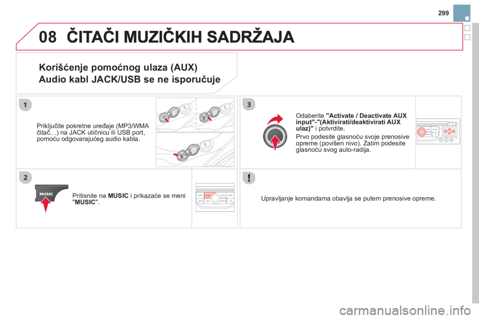 CITROEN DS3 CABRIO 2014  Priručnik (in Serbian) 299
08
Korišćenje pomoćnog ulaza (AUX) 
 
Audio kabl JACK/USB se ne isporuču
je
 
 
Priključite pokretne uređaje (MP3/WMA čitač…) na JACK utičnicu ili USB port,pomoću odgovarajućeg audio 