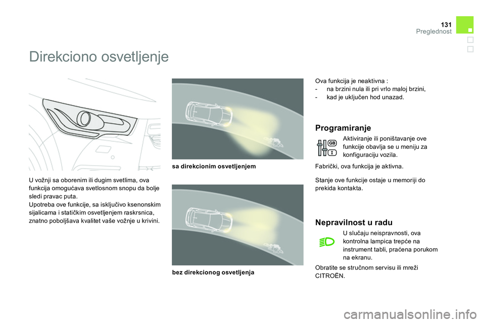 CITROEN DS4 2014  Priručnik (in Serbian) 131Preglednost
   
 
 
 
 
 
 
 
Direkciono osvetljenje 
 
 
U vožnji sa oborenim ili dugim svetlima, ova 
funkcija omogućava svetlosnom snopu da bolje 
sledi pravac puta. 
  Upotreba ove funkcije, 
