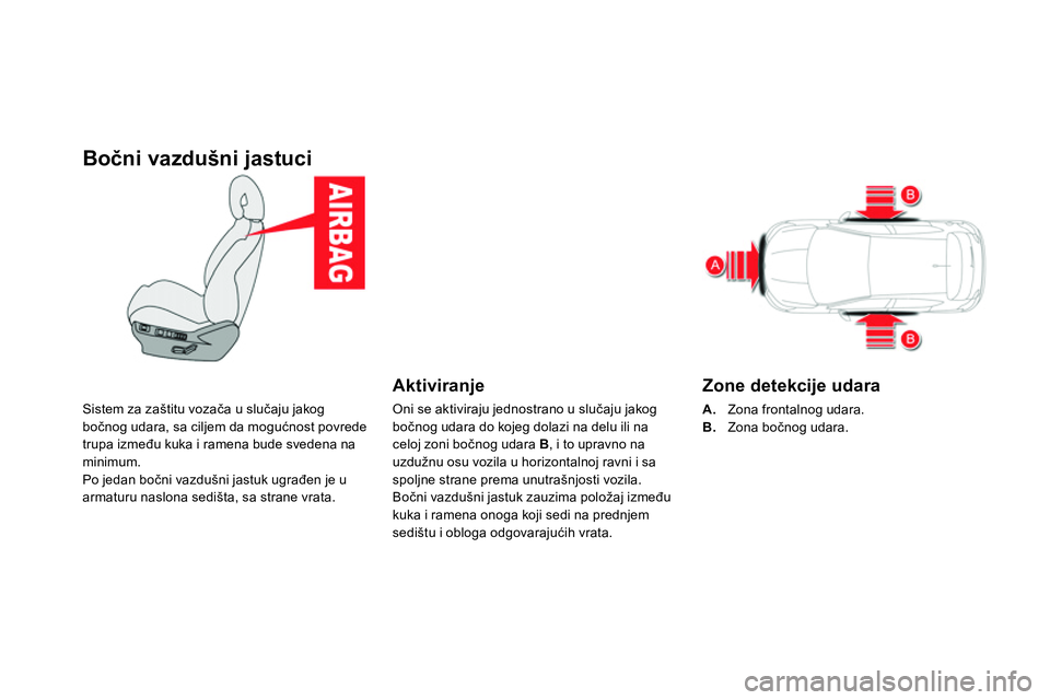 CITROEN DS4 2014  Priručnik (in Serbian)    
 
 
 
 
 
Bočni vazdušni jastuci 
 
Sistem za zaštitu vozača u slučaju jakog 
bočnog udara, sa ciljem da mogućnost povrede 
trupa između kuka i ramena bude svedena na 
minimum. 
  Po jedan