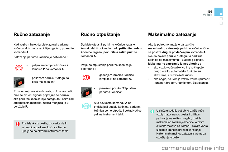 CITROEN DS4 2014 Priručnik (in Serbian) 197Vožnja
Da biste otpustili parkirnu kočnicu kada je
kontakt dat ili dok motor radi, pritisnite pedalu
kočnice
ili gasa, povucite a zatim pustite
komandu A
.
Ručno otpuštanje
CITROEN DS4 2014 Priručnik (in Serbian) 197Vožnja
Da biste otpustili parkirnu kočnicu kada je
kontakt dat ili dok motor radi, pritisnite pedalu
kočnice
ili gasa, povucite a zatim pustite
komandu A
.
Ručno otpuštanje