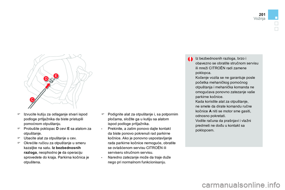 CITROEN DS4 2014 Priručnik (in Serbian) 201Vožnja
Iz bezbednosnih razloga, brzo i
obavezno se obratite stručnom ser visu
ili mreži CITROËN radi zamene
poklopca.
Kočenje vozila se ne garantuje posle
početka mehaničkog pomo CITROEN DS4 2014 Priručnik (in Serbian) 201Vožnja
Iz bezbednosnih razloga, brzo i
obavezno se obratite stručnom ser visu
ili mreži CITROËN radi zamene
poklopca.
Kočenje vozila se ne garantuje posle
početka mehaničkog pomo