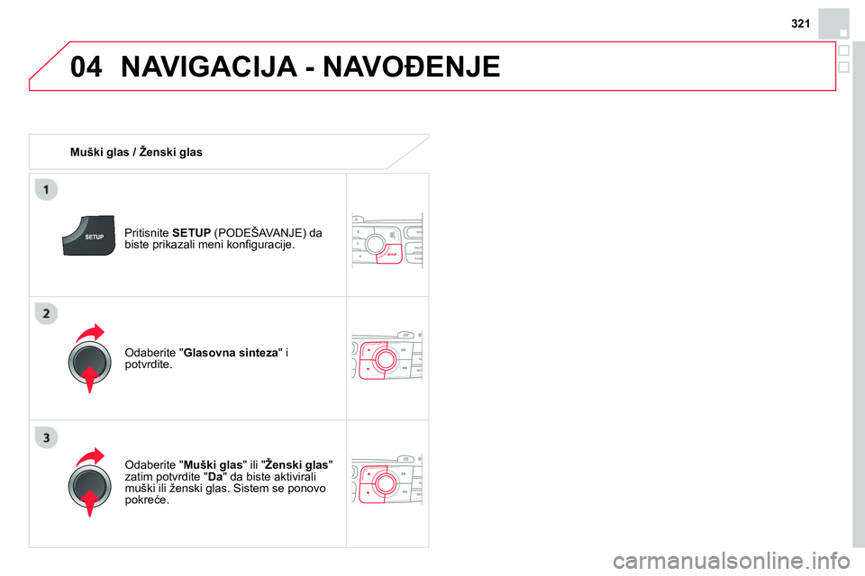 CITROEN DS4 2014  Priručnik (in Serbian) 04
321
  NAVIGACIJA - NAVOĐENJE 
 
 
 
Muški glas / Ženski glas  
   
Pritisnite  SETUP 
 (PODEŠAVANJE) da 
biste prikazali meni konﬁ guracije.  
   
Odaberite " Muški glas 
" ili " Ženski gla