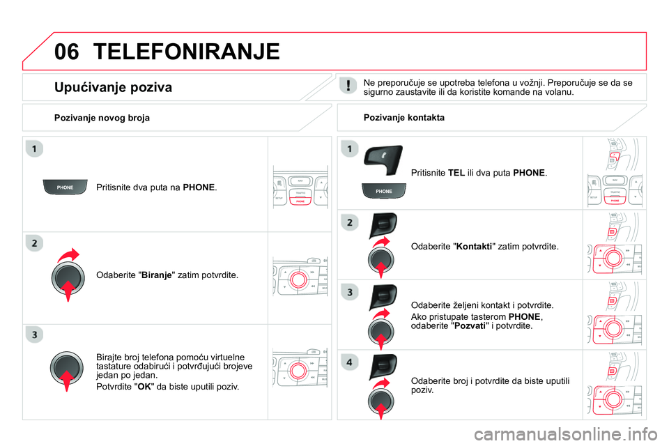 CITROEN DS4 2014  Priručnik (in Serbian) 06  TELEFONIRANJE 
 
 
Pritisnite dva puta na  PHONE 
.  
   
Odaberite " Biranje 
" zatim potvrdite.     
Odaberite " Kontakti 
" zatim potvrdite.  
   
Birajte broj telefona pomoću virtuelne 
tasta