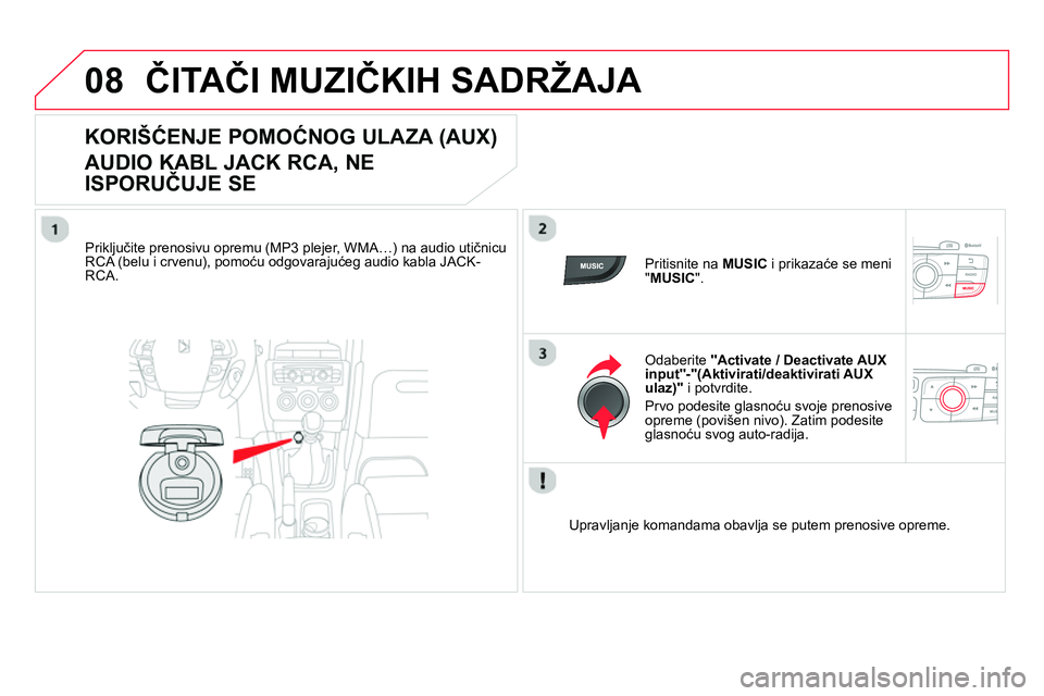 CITROEN DS4 2014  Priručnik (in Serbian) 08  ČITAČI MUZIČKIH SADRŽAJA 
 
 
 
 
 
 
 
 
 
 
 
 
 
 
 
KORIŠĆENJE POMOĆNOG ULAZA (AUX)  
AUDIO KABL JACK RCA, NE 
ISPORUČUJE SE 
 
 
Priključite prenosivu opremu (MP3 plejer, WMA…) na 
