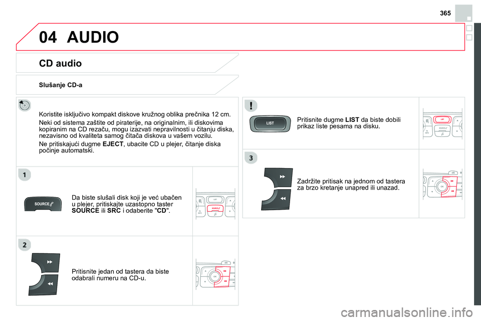 CITROEN DS4 2014  Priručnik (in Serbian) 365
04  AUDIO 
 
 
 
 
 
 
CD audio 
 
 
Koristite isključivo kompakt diskove kružnog oblika prečnika 12 cm. 
  Neki od sistema zaštite od piraterije, na originalnim, ili diskovima 
kopiranim na C