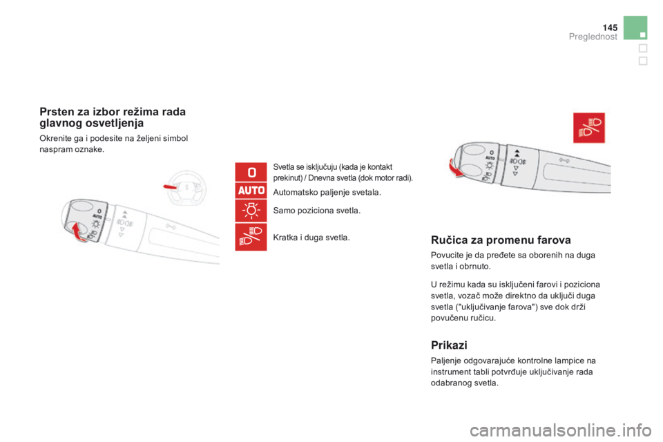 CITROEN DS5 2015  Priručnik (in Serbian) 145
DS5_sr_Chap05_visibilite_ed01-2015
Prsten za izbor režima rada 
glavnog osvetljenja
Okrenite ga i podesite na željeni simbol 
naspram oznake.
Svetla se isključuju (kada je kontakt 
prekinut) / 