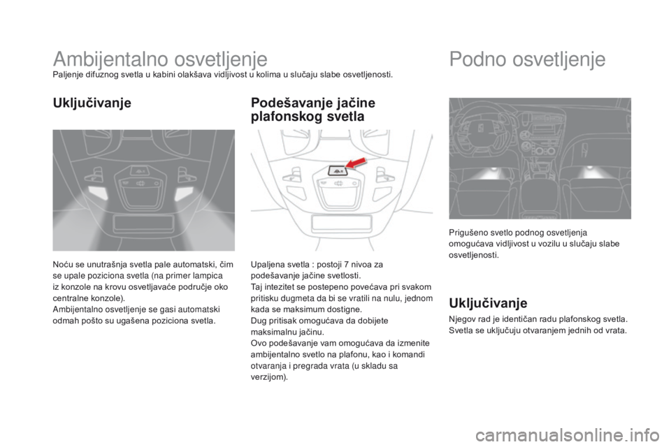 CITROEN DS5 2015 Priručnik (in Serbian) DS5_sr_Chap05_visibilite_ed01-2015
Ambijentalno osvetljenjePaljenje difuznog svetla u kabini olakšava vidljivost u kolima u slučaju slabe osvetljenosti.
Noću se unutrašnja svetla pale automatski, CITROEN DS5 2015 Priručnik (in Serbian) DS5_sr_Chap05_visibilite_ed01-2015
Ambijentalno osvetljenjePaljenje difuznog svetla u kabini olakšava vidljivost u kolima u slučaju slabe osvetljenosti.
Noću se unutrašnja svetla pale automatski,