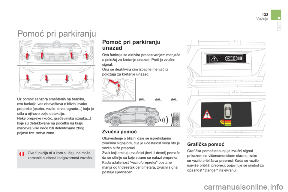 CITROEN DS5 2013  Priručnik (in Serbian) 133Vožnja
  Uz pomoć senzora smeštenih na braniku,
ova funkcija vas obaveštava o blizini svake prepreke (osoba, vozilo, dr vo, ograda...) koja je
ušla u njihovo polje detekcije.
  Neke prepreke (