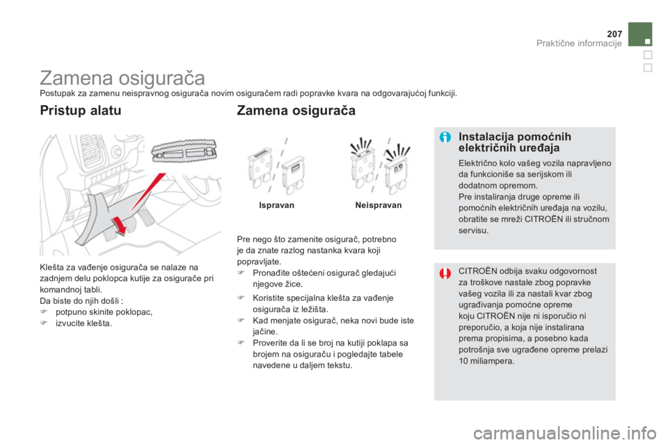 CITROEN DS5 2013  Priručnik (in Serbian) 207
Praktične informacije
 
 
 
 
 
 
 
 
 
 
 
 
 
 
 
 
 
 
 
Zamena osigurača  
Postupak za zamenu neispravnog osigurača novim osiguračem radi popravke kvara na odgovarajućoj funkciji. 
  Kle