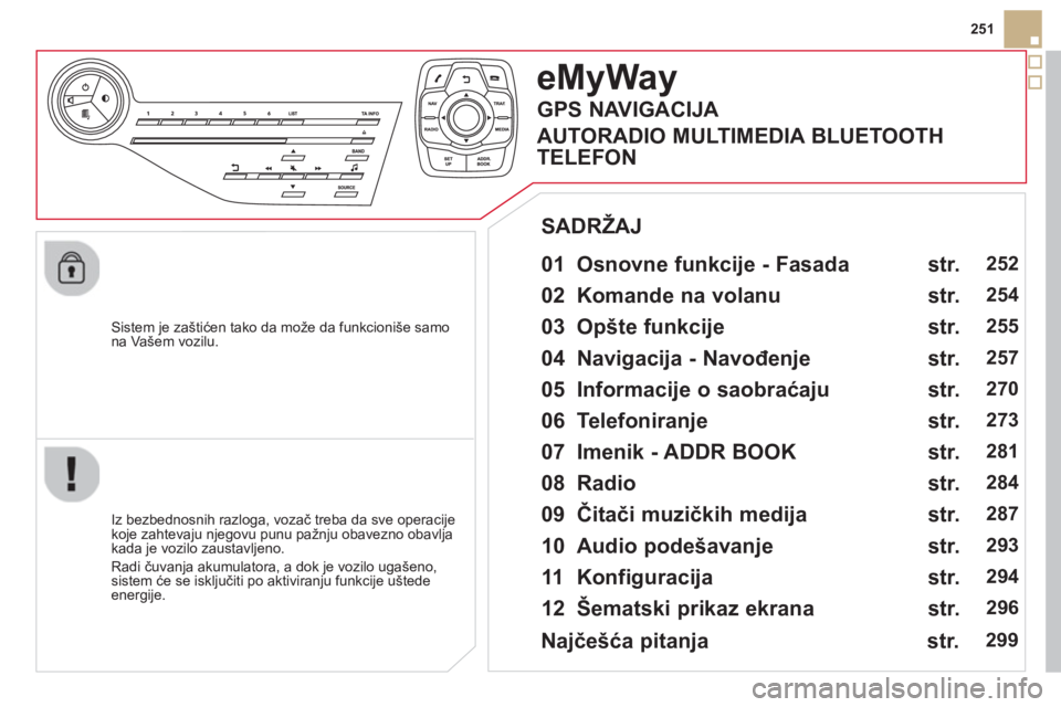 CITROEN DS5 2013  Priručnik (in Serbian) 251
   
Sistem 
je zaštićen tako da može da funkcioniše samo na Vašem vozilu.  
eMyWay
 
 
01  Osnovne funkcije - Fasada   
 
 
Iz bezbednosnih razloga, vozač treba da sve operacije
koje zahteva