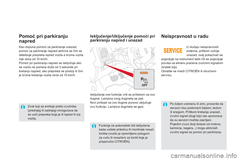 CITROEN DS5 HYBRID 2013  Priručnik (in Serbian)    
Po lošem vremenu ili zimi, proverite da senzori nisu prekriveni blatom, ledomili snegom. Prilikom kretanja unazad,zvučni signal (dugi bip) vas upozoravada su senzori možda zaprljani. 
Pojedini 