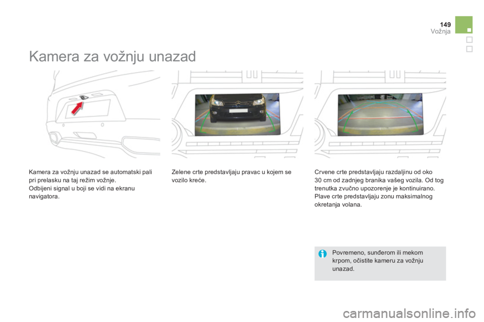 CITROEN DS5 HYBRID 2013  Priručnik (in Serbian) 149Vožnja
   
 
 
 
 
Kamera za vožnju unazad 
 
 
Kamera za vožnju unazad se automatski palipri prelasku na taj režim vožnje. 
 Odbijeni signal u boji se vidi na ekranu navigatora.Zelene crte pr