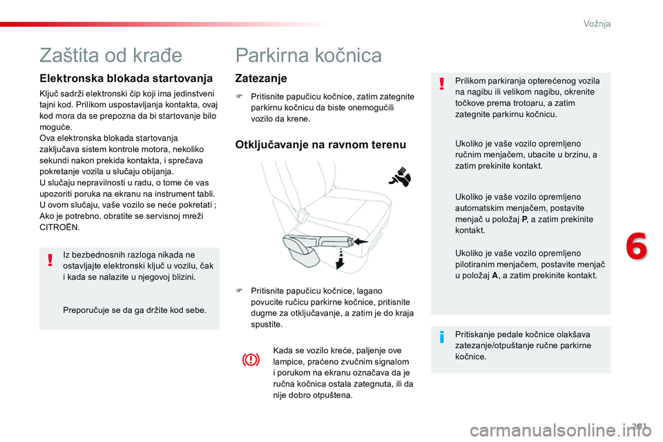 CITROEN JUMPER SPACETOURER 2017 Priručnik (in Serbian) 201
Spacetourer-VP_sr_Chap06_conduite_ed01-2016
Parkirna kočnica
F Pritisnite papučicu kočnice, zatim zategnite parkirnu kočnicu da biste onemogućili
vozilo da krene.
F
P
ritisnite papučicu CITROEN JUMPER SPACETOURER 2017 Priručnik (in Serbian) 201
Spacetourer-VP_sr_Chap06_conduite_ed01-2016
Parkirna kočnica
F Pritisnite papučicu kočnice, zatim zategnite parkirnu kočnicu da biste onemogućili
vozilo da krene.
F
P
ritisnite papučicu