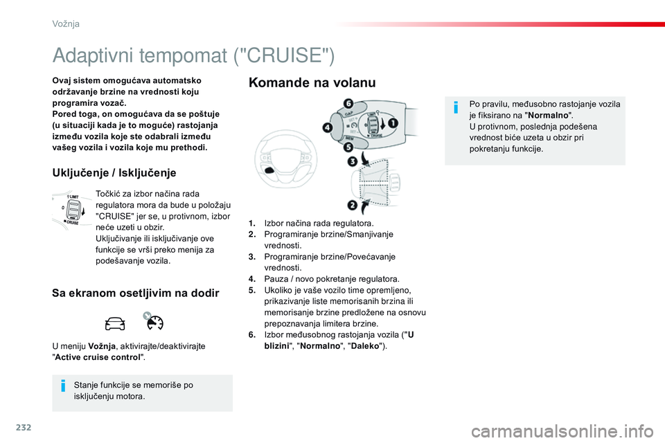 CITROEN JUMPER SPACETOURER 2017  Priručnik (in Serbian) 232
Spacetourer-VP_sr_Chap06_conduite_ed01-2016
Adaptivni tempomat ("CRUISE")
Ovaj sistem omogućava automatsko 
održavanje brzine na vrednosti koju 
programira vozač.
Pored toga, on omogu
