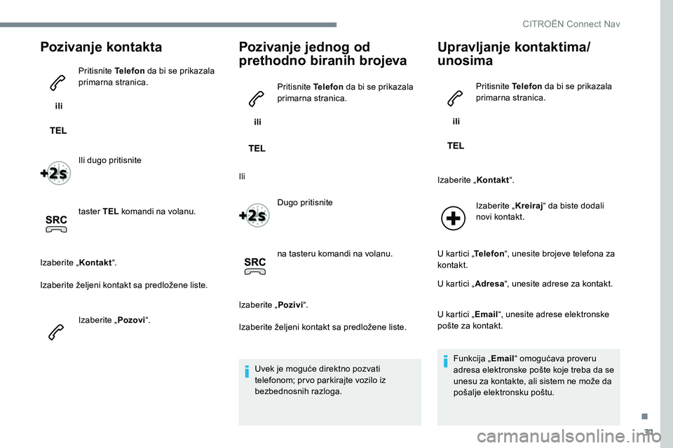 CITROEN JUMPER SPACETOURER 2017 Priručnik (in Serbian) 31
Pozivanje kontakta
ili Pritisnite Telefon
da bi se prikazala
primarna stranica.
Ili dugo pritisnite
taster TEL komandi na volanu.
Izaberite „ Kontakt“.
Izaberite željeni kontakt sa predlo CITROEN JUMPER SPACETOURER 2017 Priručnik (in Serbian) 31
Pozivanje kontakta
ili Pritisnite Telefon
da bi se prikazala
primarna stranica.
Ili dugo pritisnite
taster TEL komandi na volanu.
Izaberite „ Kontakt“.
Izaberite željeni kontakt sa predlo