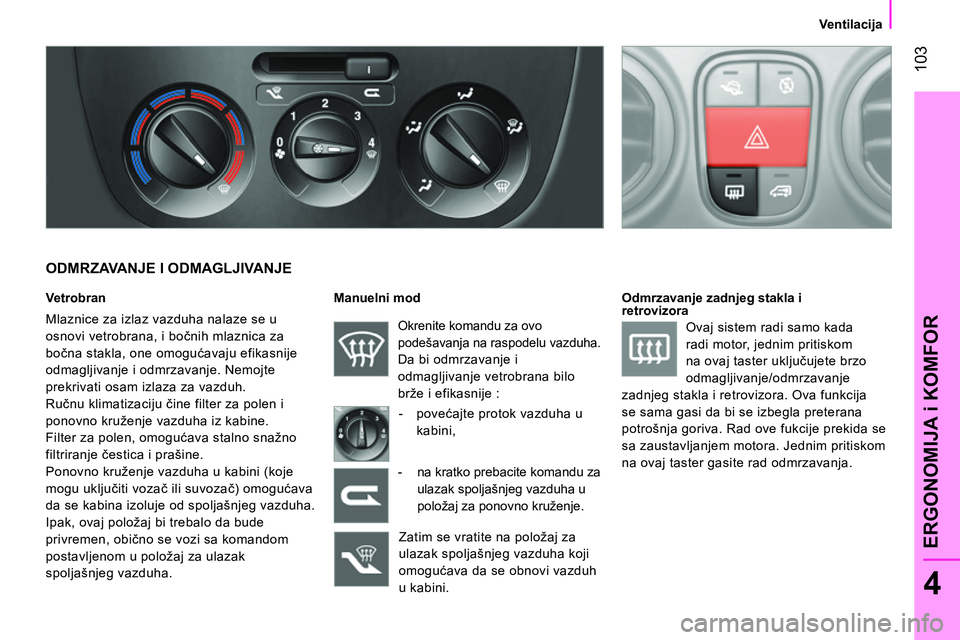 CITROEN NEMO 2014 Priručnik (in Serbian) 103
4
ERGONOMIJA i KOMFOR
Ventilacija
ODMRZAVANJE I ODMAGLJIVANJE
Vetrobran
Mlaznice za izlaz vazduha nalaze se u
osnovi vetrobrana, i bočnih mlaznica za
bočna stakla, one CITROEN NEMO 2014 Priručnik (in Serbian) 103
4
ERGONOMIJA i KOMFOR
Ventilacija
ODMRZAVANJE I ODMAGLJIVANJE
Vetrobran
Mlaznice za izlaz vazduha nalaze se u
osnovi vetrobrana, i bočnih mlaznica za
bočna stakla, one