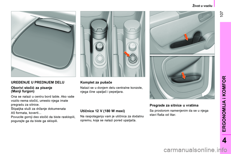 CITROEN NEMO 2014  Priručnik (in Serbian)  107
4
ERGONOMIJA i KOMFOR
 
 
 
Život u vozilu  
 
 
 
Komplet za pušače 
 
Nalazi se u donjem delu centralne konzole, 
njega čine upaljač i pepeljara.  
 
 
Utičnica 12 V (180 W maxi) 
 
Na ra