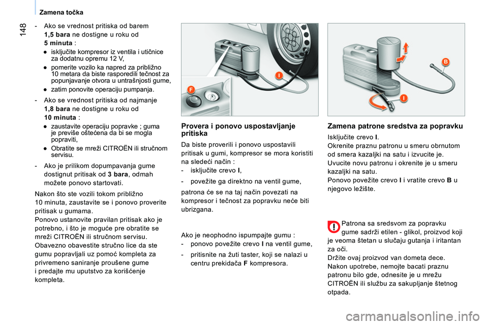 CITROEN NEMO 2014 Priručnik (in Serbian) 148
Zamena točka
- Ako se vrednost pritiska od barem
1,5 bara
ne dostigne u roku od
5 minuta
:
●
isključite kompresor iz ventila i utičnice
za dodatnu opremu 12 V,
CITROEN NEMO 2014 Priručnik (in Serbian) 148
Zamena točka
- Ako se vrednost pritiska od barem
1,5 bara
ne dostigne u roku od
5 minuta
:
●
isključite kompresor iz ventila i utičnice
za dodatnu opremu 12 V,