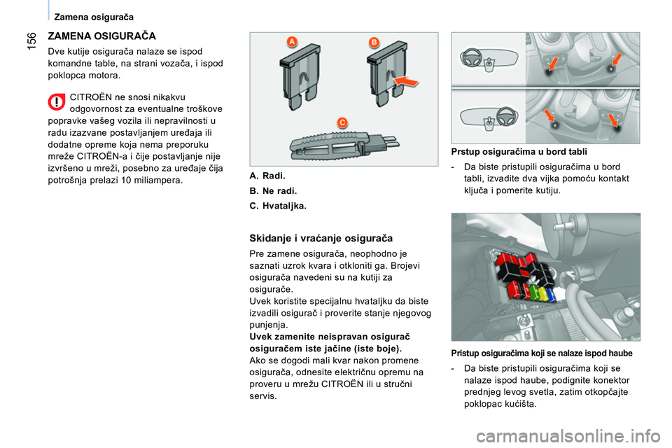 CITROEN NEMO 2014 Priručnik (in Serbian) 156
Zamena osigurača
ZAMENA OSIGURAČA
Dve kutije osigurača nalaze se ispod
komandne table, na strani vozača, i ispod
poklopca motora.
Skidanje i vraćanje osigurača
Pre zamene osi CITROEN NEMO 2014 Priručnik (in Serbian) 156
Zamena osigurača
ZAMENA OSIGURAČA
Dve kutije osigurača nalaze se ispod
komandne table, na strani vozača, i ispod
poklopca motora.
Skidanje i vraćanje osigurača
Pre zamene osi