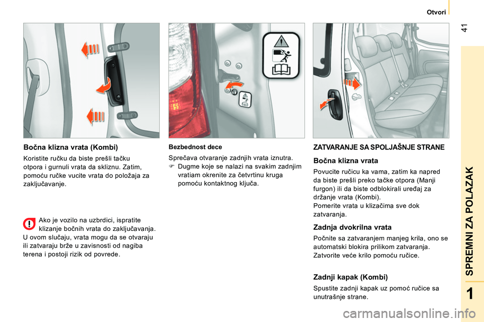 CITROEN NEMO 2014 Priručnik (in Serbian) 41
1
SPREMNI ZA POLAZAK
Otvori
Bočna klizna vrata (Kombi)
Koristite ručku da biste prešli tačku
otpora i gurnuli vrata da skliznu. Zatim,
pomoću ručke vucite vrata do položaja za
zak CITROEN NEMO 2014 Priručnik (in Serbian) 41
1
SPREMNI ZA POLAZAK
Otvori
Bočna klizna vrata (Kombi)
Koristite ručku da biste prešli tačku
otpora i gurnuli vrata da skliznu. Zatim,
pomoću ručke vucite vrata do položaja za
zak