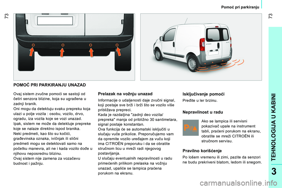 CITROEN NEMO 2014 Priručnik (in Serbian) 73
3
TEHNOLOGIJA U KABINI
Pomoć pri parkiranju
POMOĆ PRI PARKIRANJU UNAZAD
Ovaj sistem zvučne pomoći se sastoji od
četiri senzora blizine, koja su ugrađena u
zadnji branik.
CITROEN NEMO 2014 Priručnik (in Serbian) 73
3
TEHNOLOGIJA U KABINI
Pomoć pri parkiranju
POMOĆ PRI PARKIRANJU UNAZAD
Ovaj sistem zvučne pomoći se sastoji od
četiri senzora blizine, koja su ugrađena u
zadnji branik.