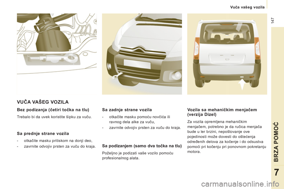CITROEN NEMO 2013  Priručnik (in Serbian)  147
   
 
Vuča vašeg vozila
BRZA POMOĆ
7
 
 
Bez podizanja (četiri točka na tlu) 
 
Trebalo bi da uvek koristite šipku za vuču.  
 
 
Sa prednje strane vozila
 
 
 
-  otkačite masku pritisko