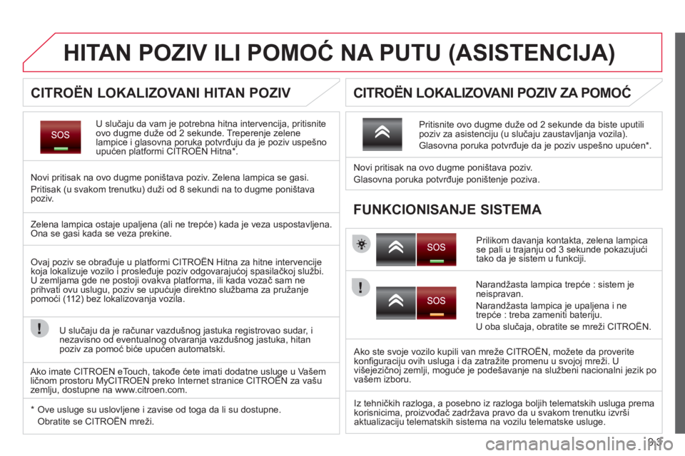CITROEN NEMO 2013  Priručnik (in Serbian) 9.3
HITAN POZIV ILI POMOĆ NA PUTU (ASISTENCIJA) 
 
U slučaju da vam je potrebna hitna intervencija, pritisnite 
ovo dugme duže od 2 sekunde. Treperenje zelene lampice i glasovna poruka potvrđuju d