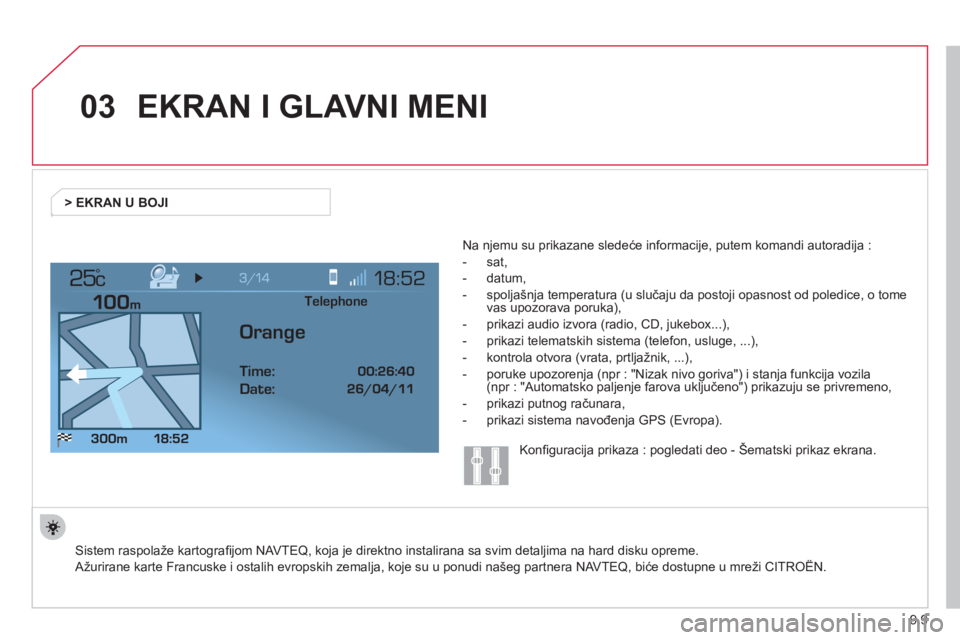 CITROEN NEMO 2013  Priručnik (in Serbian) 9.9
03
°
EKRAN I GLAVNI MENI 
 Sistem raspolaže kartograﬁ jom NAVTEQ, koja je direktno instalirana sa svim detaljima na hard disku opreme.  
Aûurirane karte Francuske i ostalih evropskih zemalja,