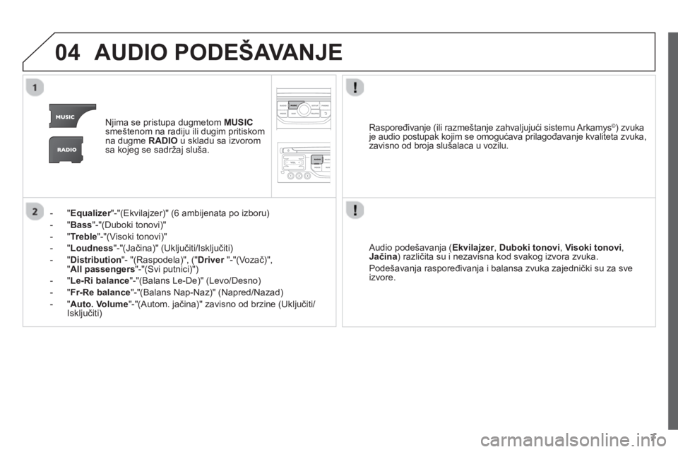 CITROEN NEMO 2013  Priručnik (in Serbian) 7
04AUDIO PODEŠAVANJE
Njima se pristupa dugmetom MUSIC
smeštenom na radiju ili dugim pritiskom 
na dugme RADIO 
 u skladu sa izvorom
sa kojeg se sadržaj sluša.  
-  " 
Equalizer"-"(Ekvilajzer)" (6