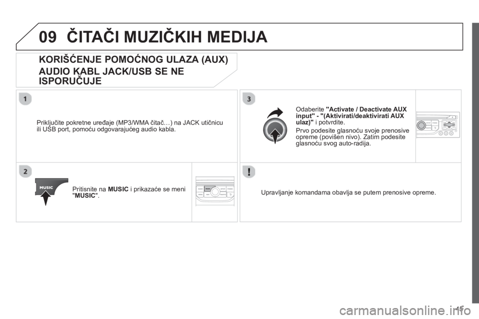 CITROEN NEMO 2013  Priručnik (in Serbian) 45
09ČITAČI MUZIČKIH MEDIJA 
KORIŠĆENJE POMOĆNOG ULAZA (AUX) 
 
AUDIO KABL JACK/USB SE NE 
ISPORUČUJE 
 
 
Priključite pokretne uređaje (MP3/WMA čitač…) na JACK utičnicu
ili USB port, po