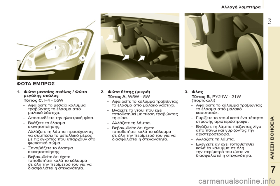 CITROEN BERLINGO MULTISPACE 2013  ΟΔΗΓΌΣ ΧΡΉΣΗΣ (in Greek) 153
ΑΜΕΣΗ ΒΟΗΘΕΙ
Α
7
Αλλαγή λαμπτήρα
   
3. 
  Φλας 
   
  Τύ πο ς B 
, PY21W - 21W 
(πορτοκαλί) 
   
 
-  Αφαιρείτε το κάλυμμα τραβώ