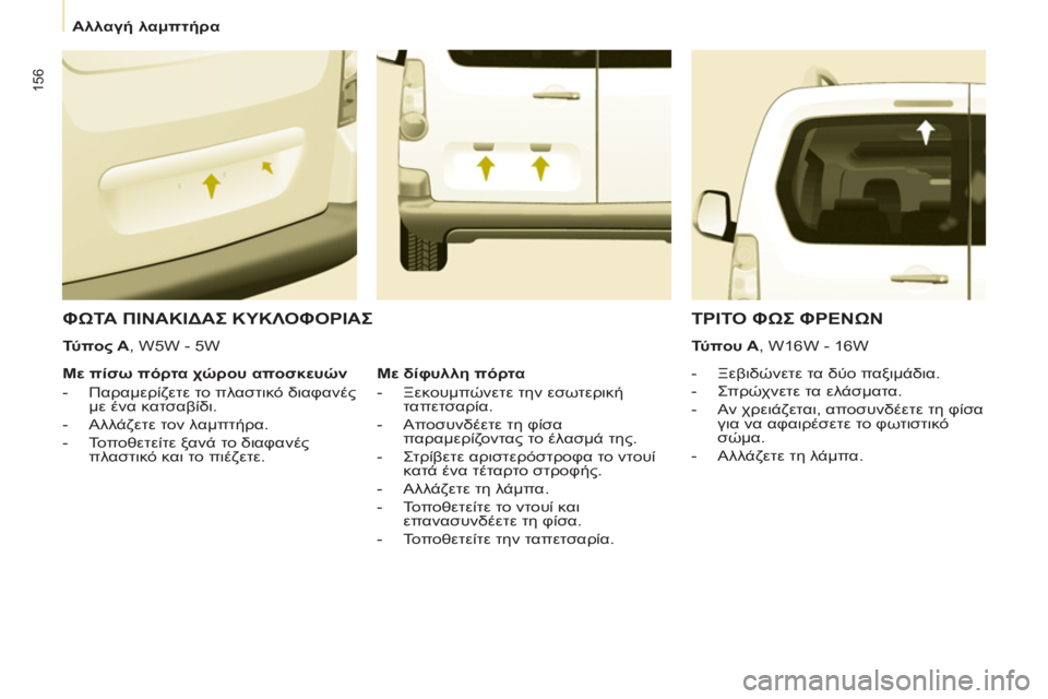 CITROEN BERLINGO MULTISPACE 2013  ΟΔΗΓΌΣ ΧΡΉΣΗΣ (in Greek) 156
   
 
Αλλαγή λαμπτήρα 
 
 
 ΦΩΤΑ ΠΙΝΑΚΙΔΑΣ ΚΥΚΛΟΦΟΡΙΑΣ 
 
 
 
 
-  Ξεβιδώνετε τα δύο παξιμάδια. 
   
-  Σπρώχνετε τα ελά