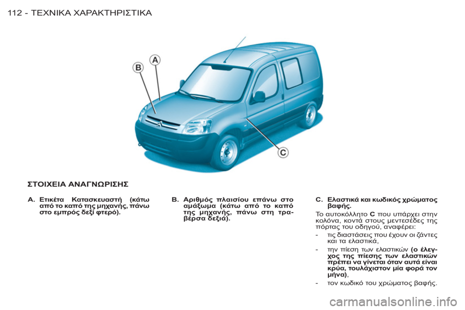 CITROEN BERLINGO FIRST 2011  ΟΔΗΓΌΣ ΧΡΉΣΗΣ (in Greek) ΤΕΧΝΙΚΑΧΑΡΑΚΤΗΡΙΣΤΙΚΑ11 2 -
ΣΤΟΙΧΕΙΑ ΑΝΑΓΝΩΡΙΣΗΣ 
 
 
B.   Αριθμός πλαισίου επάνω στο 
αμάξωμα (κάτω από το καπό 
τ