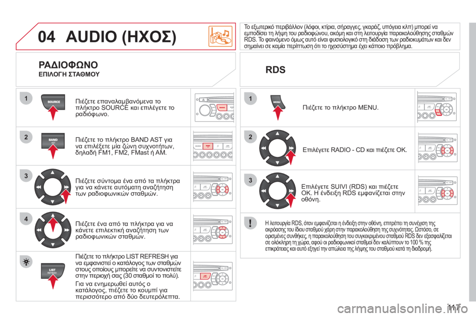 CITROEN BERLINGO FIRST 2011  ΟΔΗΓΌΣ ΧΡΉΣΗΣ (in Greek) 11 7
04
1
2
3
4
1
2
3
AUDIO (ΗΧΟΣ) 
  Πιέζετε επαναλαμβανόμενα τοπλήκτρο SOURCE και επιλέγετε το
ραδιόφωνο.  
   
Πιέζετε το πλή