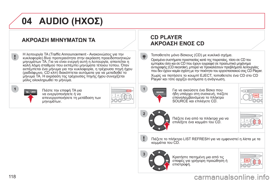 CITROEN BERLINGO FIRST 2011  ΟΔΗΓΌΣ ΧΡΉΣΗΣ (in Greek) 118
04
1
2
3
AUDIO (ΗΧΟΣ) 
Τοποθετείτε μόνο δίσκους (CD) με κυκλικό σχήμα. 
Ορισμένα συστήματα προστασίας κατά της πειρα