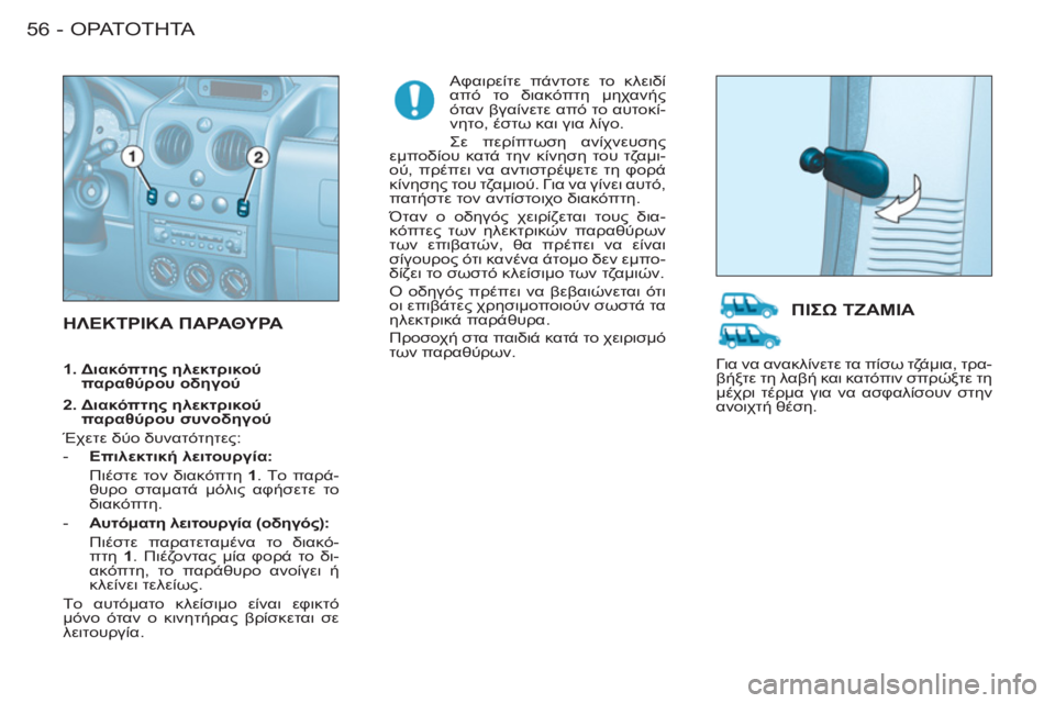 CITROEN BERLINGO FIRST 2011  ΟΔΗΓΌΣ ΧΡΉΣΗΣ (in Greek) ΟΡΑΤΟΤΗΤΑ
56 -
  ΗΛΕΚΤΡΙΚΑ ΠΑΡΑΘΥΡΑ 
 
 
Αφαιρείτε πάντοτε το κλειδί 
από το διακόπτη μηχανής 
όταν βγαίνετε από τ
