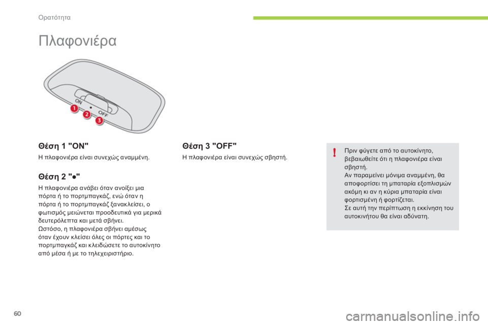 CITROEN C-ZERO 2012  ΟΔΗΓΌΣ ΧΡΉΣΗΣ (in Greek) !
Ορατότητα
60
   
 
 
 
 
Πλαφονιέρα 
 
Θέση 1 "ON"
Η πλαφονιέρα είναι συνεχώς αναμμένη.  
Θέση 2 "●"
Η πλαφονιέρα ανάβει 