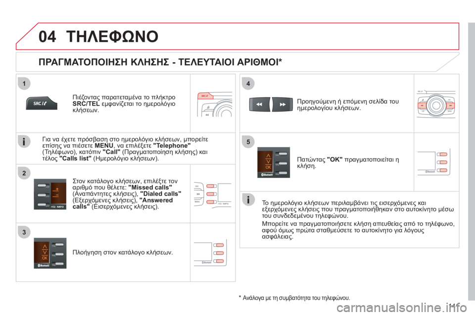CITROEN C-ZERO 2011  ΟΔΗΓΌΣ ΧΡΉΣΗΣ (in Greek)  
  
1
2
4
5
3
04
141
ΤΗΛΕΦΩΝΟ
   
Πιέζοντας παρατεταμένα το πλήκτρο
SRC/TELεμφανίζεται το ημερολόγιο 
κλήσεων.  
   
Στον κα