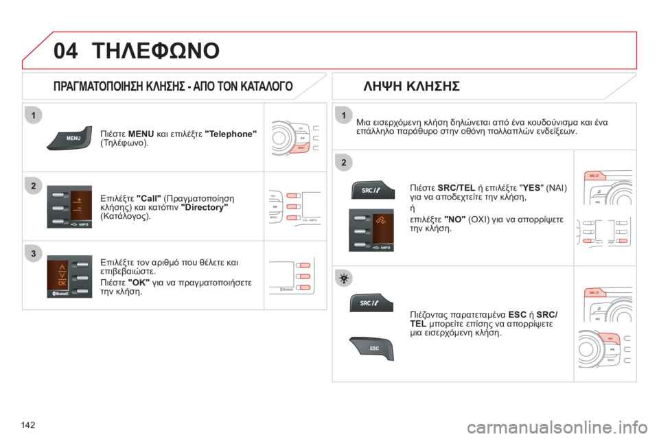CITROEN C-ZERO 2011  ΟΔΗΓΌΣ ΧΡΉΣΗΣ (in Greek)  
  
1
2
1
2
3
04
142
ΤΗΛΕΦΩΝΟ
Πιέστε MENUκαι επιλέξτε  "Telephone"(Τηλέφωνο).  
Επιλέ
ξτε "Call"(Πραγματοποίηση κλήσης) και κατόπ