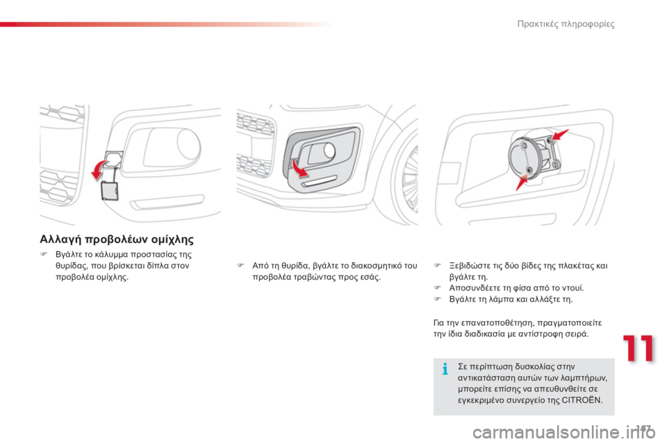 CITROEN C3 PICASSO 2014  ΟΔΗΓΌΣ ΧΡΉΣΗΣ (in Greek) 11
Πρακτικές πληροφορίες
167
Αλλαγή προβολέων ομίχλης
�)Βγάλτε το κάλυμμα προστασίας της θυρίδας, που βρίσκεται