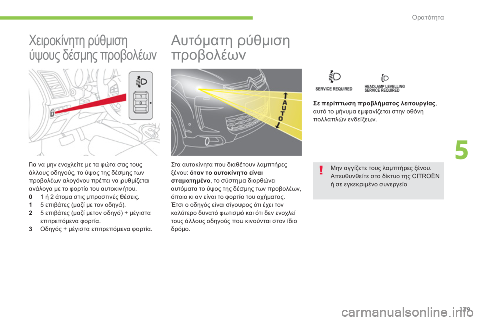 CITROEN C4 AIRCROSS 2014  ΟΔΗΓΌΣ ΧΡΉΣΗΣ (in Greek) 139
5
Ορατότητα
   
Γι α να μην ενοχλείτε με τα φώτα σας τους 
άλλους οδηγούς, το ύψος της δέσμης των 
προβολέων αλο