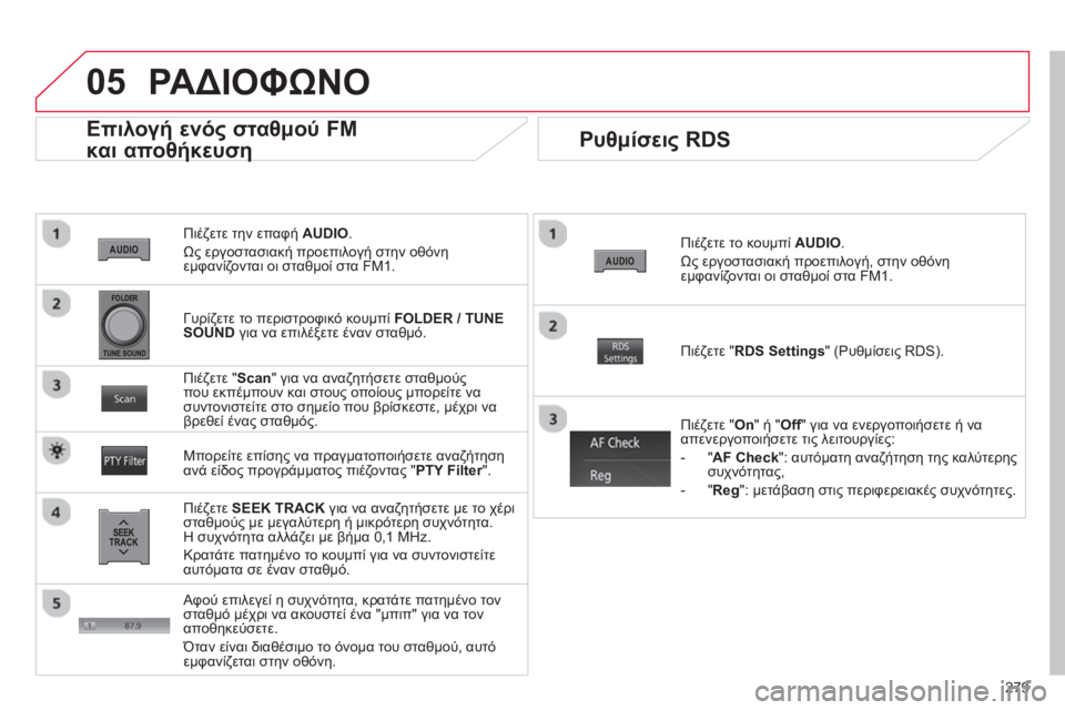 CITROEN C4 AIRCROSS 2014  ΟΔΗΓΌΣ ΧΡΉΣΗΣ (in Greek) 279
05
   
Πιέζετε την επαφή  AUDIO 
. 
  Ως εργοστασιακή προεπιλογή στην οθόνη 
εμφανίζονται οι σταθμοί στα FM1.  
 
 
Επιλ