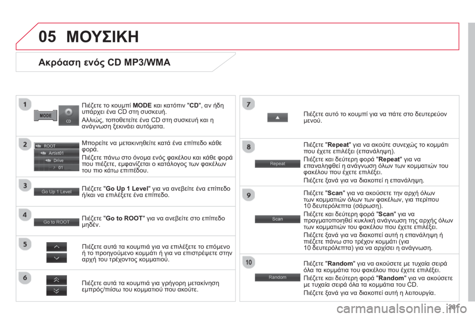 CITROEN C4 AIRCROSS 2014  ΟΔΗΓΌΣ ΧΡΉΣΗΣ (in Greek) 281
05
   
Πιέζετε το κουμπί  MODE 
 και κατόπιν "CD", αν ήδη 
υπάρχει ένα CD στη συσκευή. 
  Αλλιώς, τοποθετείτε ένα CD στη σ