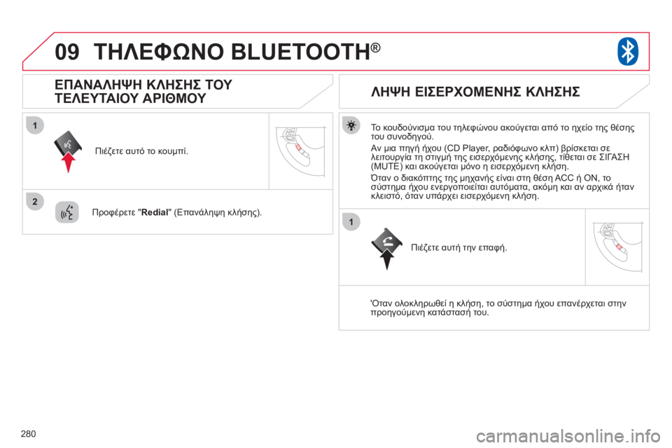 CITROEN C4 AIRCROSS 2013  ΟΔΗΓΌΣ ΧΡΉΣΗΣ (in Greek) 280
09
1
2
1
ΤΗΛΕΦΩΝΟ BLUETOOTH®
   
Το κουδούνισμα του τηλεφώνου ακούγεται από το ηχείο της θέσης 
του συνοδηγού. 
 
Αν μι