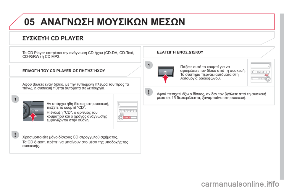 CITROEN C4 AIRCROSS 2013  ΟΔΗΓΌΣ ΧΡΉΣΗΣ (in Greek) 297
05
1
ΑΝΑΓΝΩΣΗ ΜΟΥΣΙΚΩΝ ΜΕΣΩΝ
 
 
Το CD Player επιτρέπει την ανάγνωση CD ήχου (CD-DA, CD-Text, CD-R/RW) ή CD MP3.   
ΕΞΑΓΩΓΉ ΕΝΌΣ ΔΊΣΚ