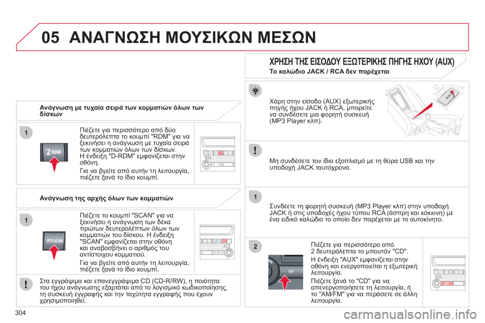 CITROEN C4 AIRCROSS 2013  ΟΔΗΓΌΣ ΧΡΉΣΗΣ (in Greek) 304
05
1
1
1
2
ΑΝΑΓΝΩΣΗ ΜΟΥΣΙΚΩΝ ΜΕΣΩΝ
 
 
Ανάγνωση με τυχαία σειρά των κομματιών όλων των
δίσκων 
 
Πιέ
ζετε για περι