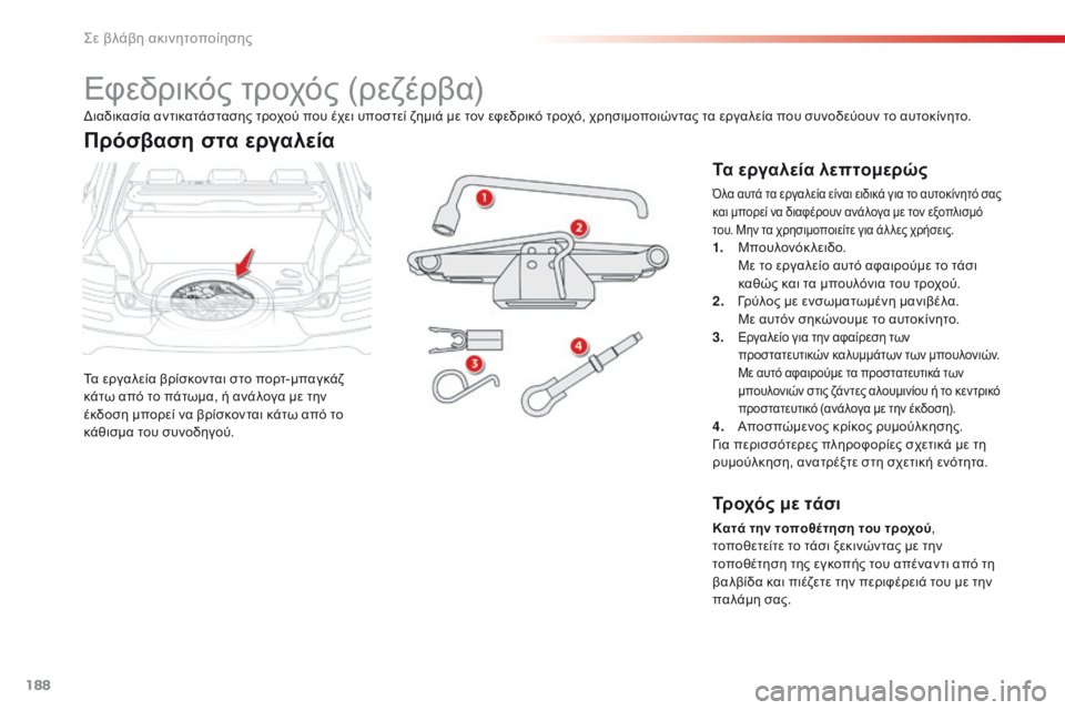 CITROEN C4 CACTUS 2016  ΟΔΗΓΌΣ ΧΡΉΣΗΣ (in Greek) 188
C4-cactus_el_Chap08_En-cas-de-panne_ed01-2015
Εφεδρικός τροχός (ρεζέρβα)
Τα εργαλεία βρίσκονται στο πορτ-μπαγκάζ 
κάτω από το πά