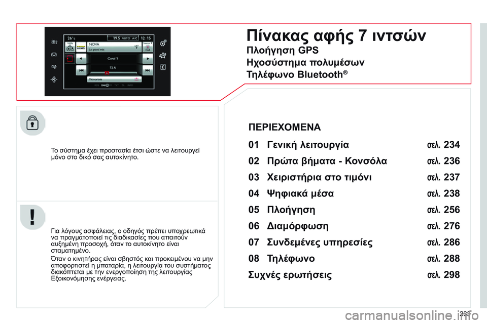 CITROEN C4 CACTUS 2015  ΟΔΗΓΌΣ ΧΡΉΣΗΣ (in Greek) 233
To σύστημα έχει προστασία έτσι ώστε να λειτουργεί 
μόνο στο δικό σας αυτοκίνητο.
Πίνακας αφής 7 ιντσών
01 Γενι