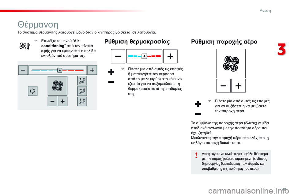 CITROEN C4 CACTUS 2015  ΟΔΗΓΌΣ ΧΡΉΣΗΣ (in Greek) 59
C4-cactus_el_Chap03_confort_ed02-2014
Θέρμανση
Pύθμιση θερμοκρασίας
F Πιέστε μία από αυτές τις επαφές ή μετακινήστε τον κέρσο